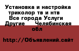 Установка и настройка триколор тв и нтв   - Все города Услуги » Другие   . Челябинская обл.